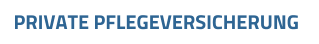 PRIVATE PFLEGEVERSICHERUNG